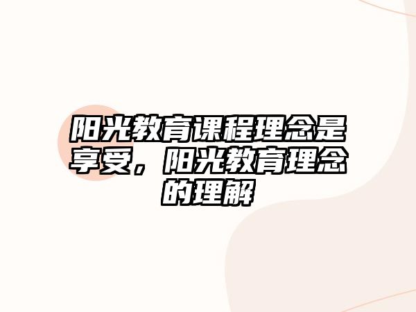 陽(yáng)光教育課程理念是享受，陽(yáng)光教育理念的理解