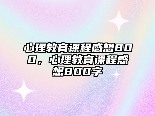 心理教育課程感想800，心理教育課程感想800字