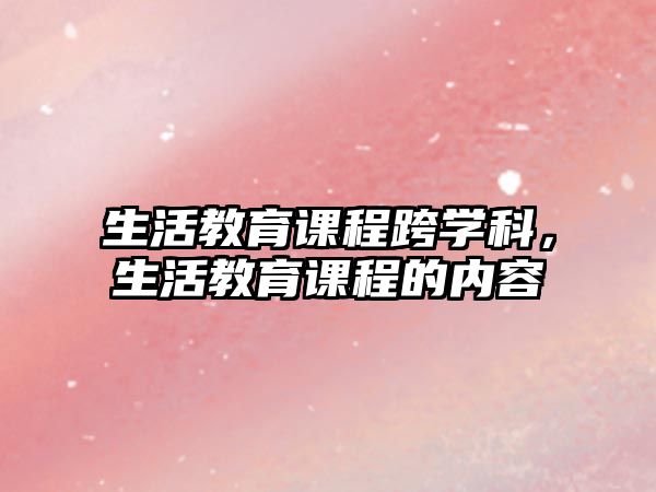 生活教育課程跨學(xué)科，生活教育課程的內(nèi)容