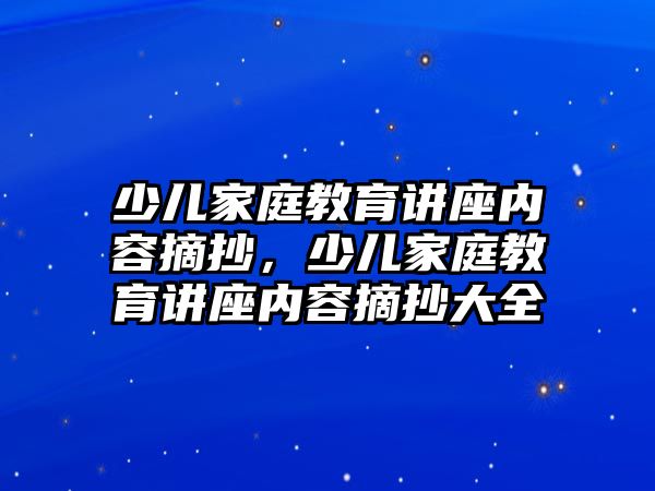 少兒家庭教育講座內(nèi)容摘抄，少兒家庭教育講座內(nèi)容摘抄大全