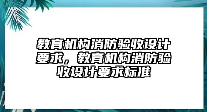 教育機構(gòu)消防驗收設(shè)計要求，教育機構(gòu)消防驗收設(shè)計要求標(biāo)準(zhǔn)