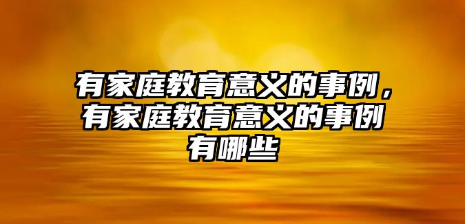 有家庭教育意義的事例，有家庭教育意義的事例有哪些