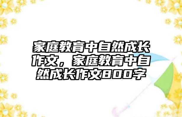 家庭教育中自然成長作文，家庭教育中自然成長作文800字