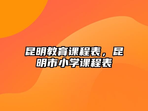 昆明教育課程表，昆明市小學(xué)課程表