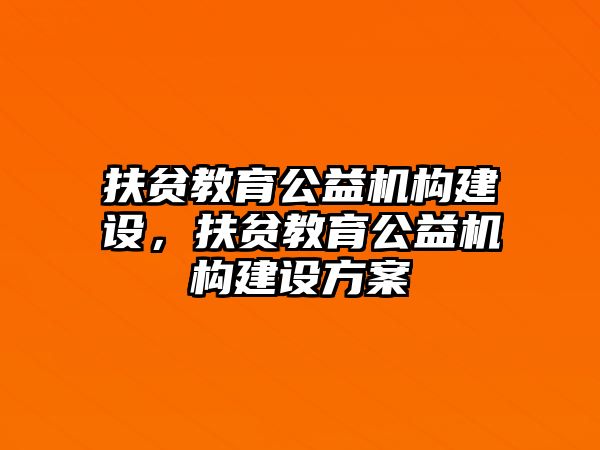 扶貧教育公益機構(gòu)建設(shè)，扶貧教育公益機構(gòu)建設(shè)方案