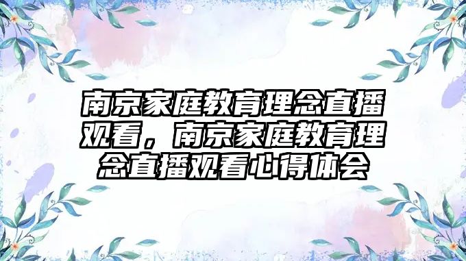 南京家庭教育理念直播觀看，南京家庭教育理念直播觀看心得體會