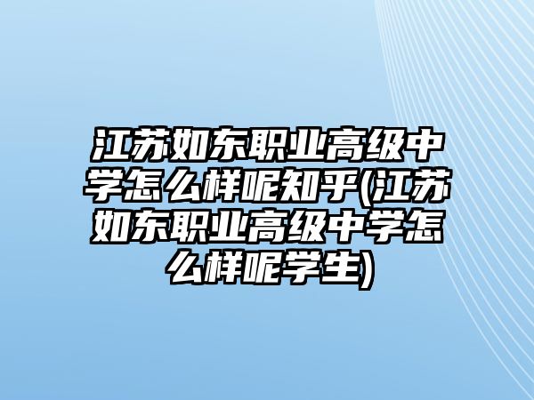 江蘇如東職業(yè)高級中學怎么樣呢知乎(江蘇如東職業(yè)高級中學怎么樣呢學生)