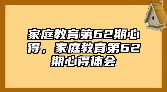 家庭教育第62期心得，家庭教育第62期心得體會