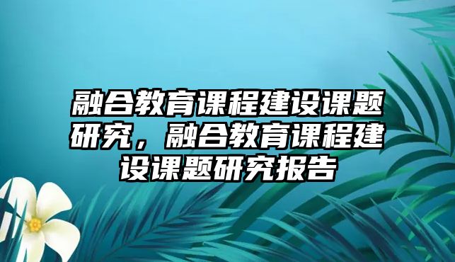 融合教育課程建設課題研究，融合教育課程建設課題研究報告