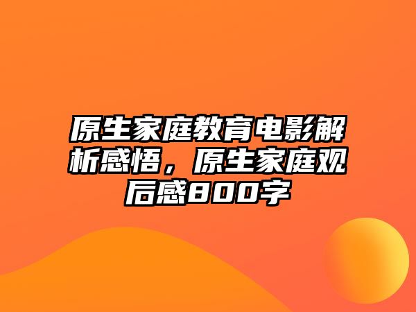 原生家庭教育電影解析感悟，原生家庭觀后感800字