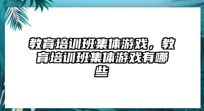 教育培訓(xùn)班集體游戲，教育培訓(xùn)班集體游戲有哪些