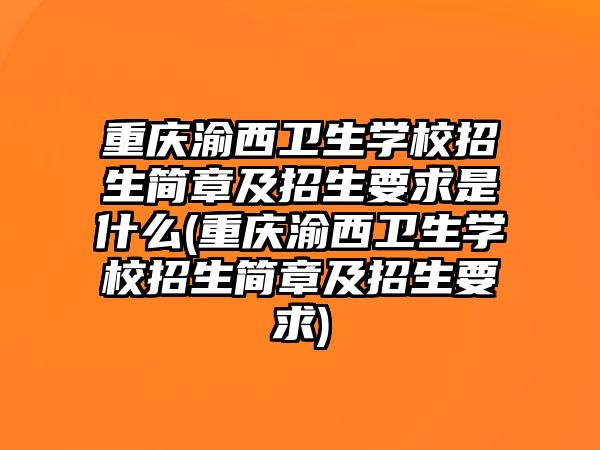 重慶渝西衛(wèi)生學校招生簡章及招生要求是什么(重慶渝西衛(wèi)生學校招生簡章及招生要求)