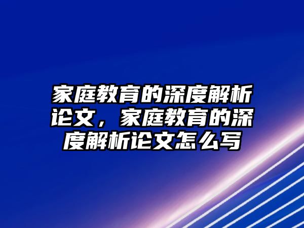 家庭教育的深度解析論文，家庭教育的深度解析論文怎么寫