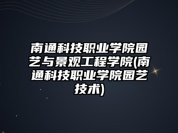 南通科技職業(yè)學院園藝與景觀工程學院(南通科技職業(yè)學院園藝技術)