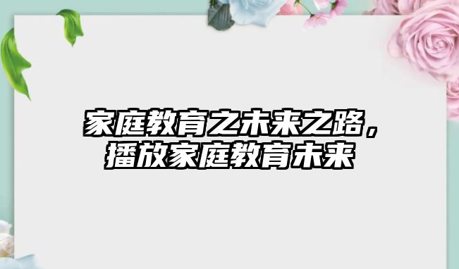 家庭教育之未來之路，播放家庭教育未來