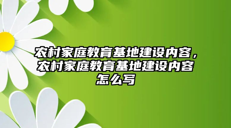 農村家庭教育基地建設內容，農村家庭教育基地建設內容怎么寫