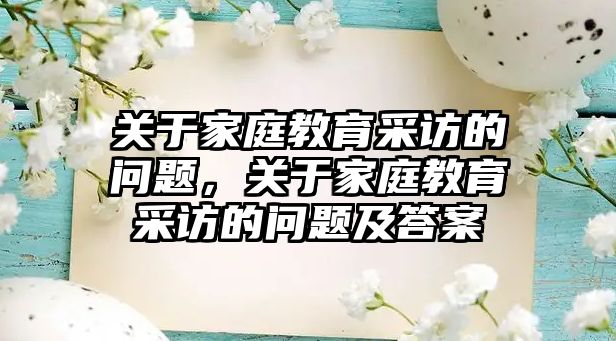 關于家庭教育采訪的問題，關于家庭教育采訪的問題及答案