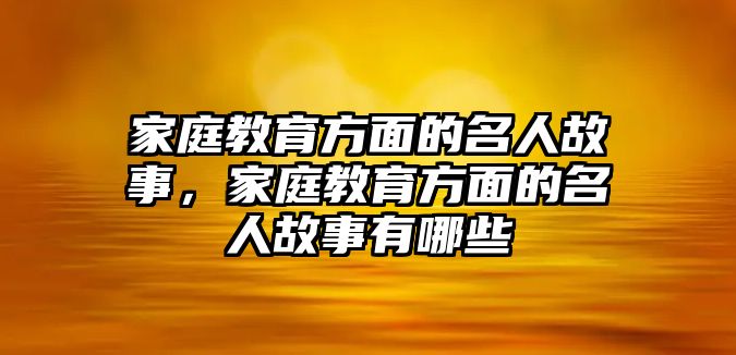 家庭教育方面的名人故事，家庭教育方面的名人故事有哪些