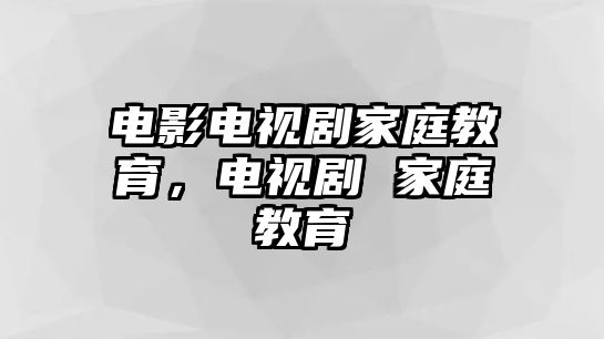 電影電視劇家庭教育，電視劇 家庭教育