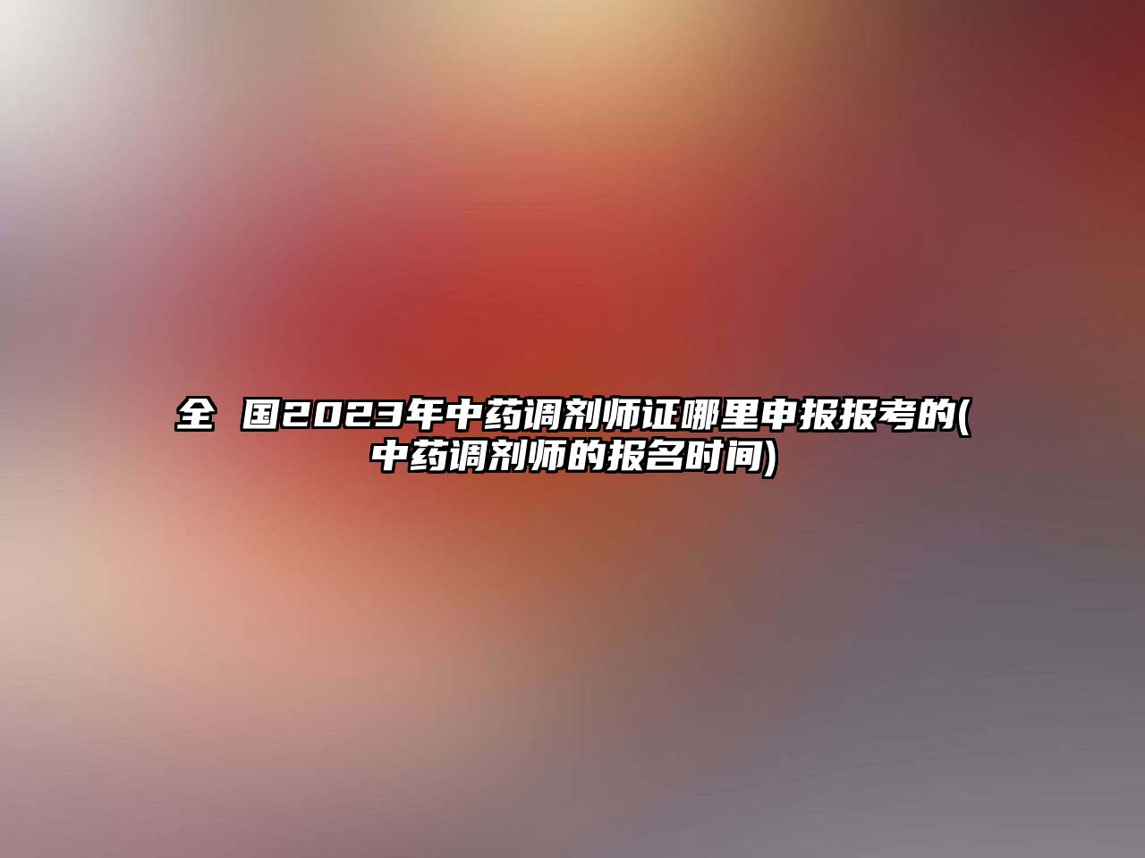 全 國(guó)2023年中藥調(diào)劑師證哪里申報(bào)報(bào)考的(中藥調(diào)劑師的報(bào)名時(shí)間)