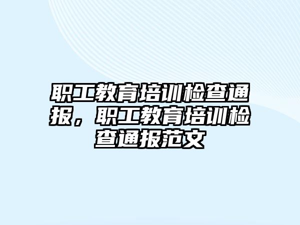 職工教育培訓(xùn)檢查通報(bào)，職工教育培訓(xùn)檢查通報(bào)范文