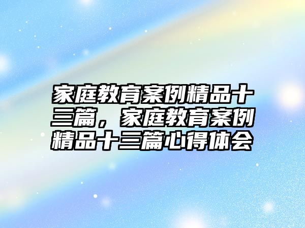 家庭教育案例精品十三篇，家庭教育案例精品十三篇心得體會