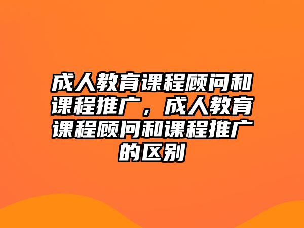 成人教育課程顧問和課程推廣，成人教育課程顧問和課程推廣的區(qū)別