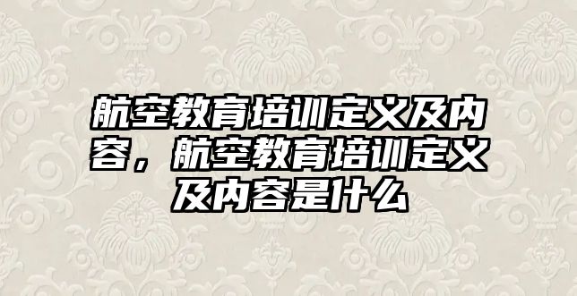 航空教育培訓(xùn)定義及內(nèi)容，航空教育培訓(xùn)定義及內(nèi)容是什么