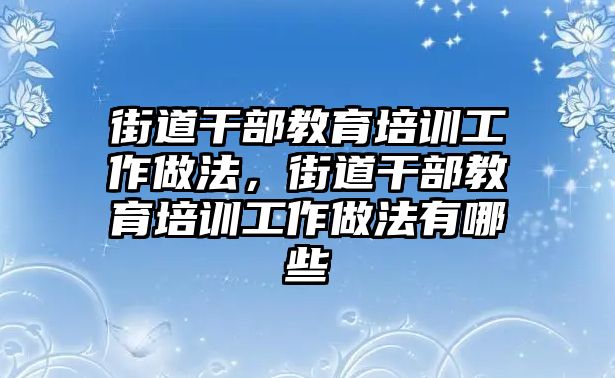 街道干部教育培訓(xùn)工作做法，街道干部教育培訓(xùn)工作做法有哪些