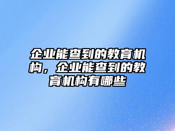 企業(yè)能查到的教育機(jī)構(gòu)，企業(yè)能查到的教育機(jī)構(gòu)有哪些