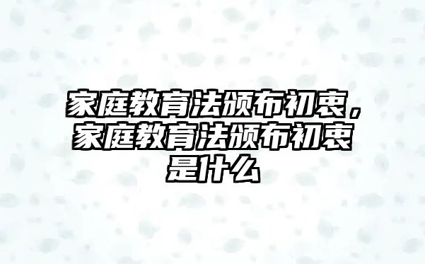 家庭教育法頒布初衷，家庭教育法頒布初衷是什么