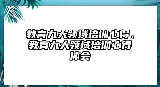 教育九大領域培訓心得，教育九大領域培訓心得體會