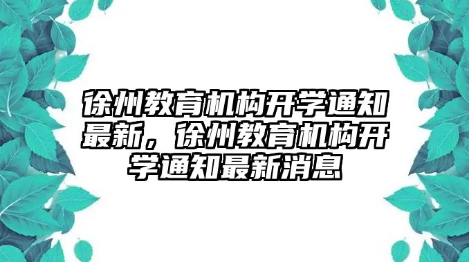 徐州教育機構(gòu)開學(xué)通知最新，徐州教育機構(gòu)開學(xué)通知最新消息