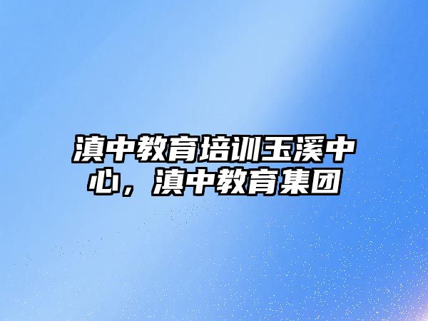 滇中教育培訓玉溪中心，滇中教育集團