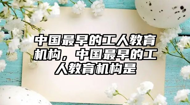 中國(guó)最早的工人教育機(jī)構(gòu)，中國(guó)最早的工人教育機(jī)構(gòu)是