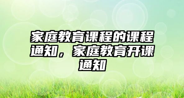 家庭教育課程的課程通知，家庭教育開課通知