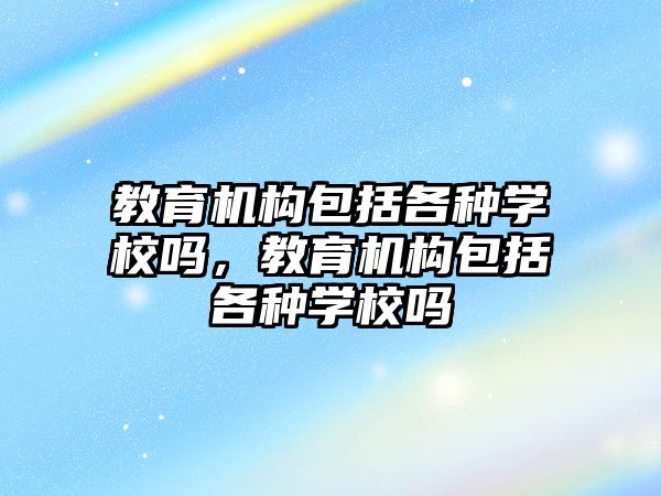 教育機構包括各種學校嗎，教育機構包括各種學校嗎