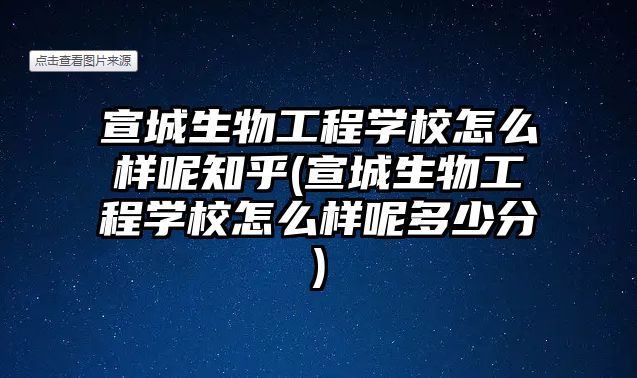 宣城生物工程學校怎么樣呢知乎(宣城生物工程學校怎么樣呢多少分)