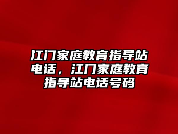 江門家庭教育指導(dǎo)站電話，江門家庭教育指導(dǎo)站電話號(hào)碼