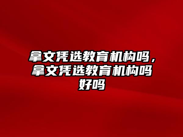 拿文憑選教育機(jī)構(gòu)嗎，拿文憑選教育機(jī)構(gòu)嗎好嗎