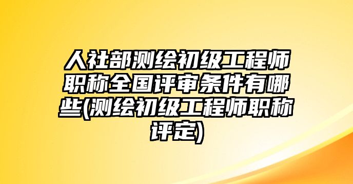 人社部測(cè)繪初級(jí)工程師職稱全國(guó)評(píng)審條件有哪些(測(cè)繪初級(jí)工程師職稱評(píng)定)