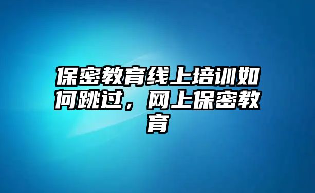 保密教育線上培訓(xùn)如何跳過，網(wǎng)上保密教育