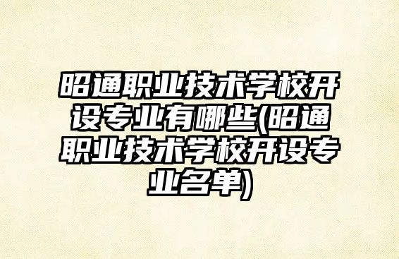 昭通職業(yè)技術學校開設專業(yè)有哪些(昭通職業(yè)技術學校開設專業(yè)名單)