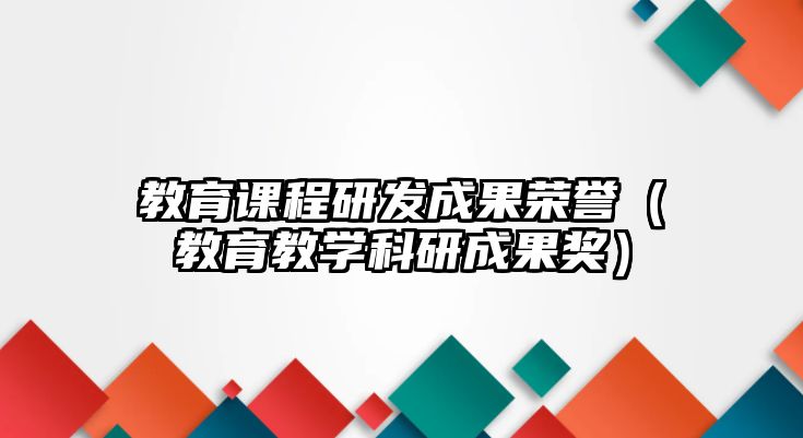 教育課程研發(fā)成果榮譽(yù)（教育教學(xué)科研成果獎(jiǎng)）