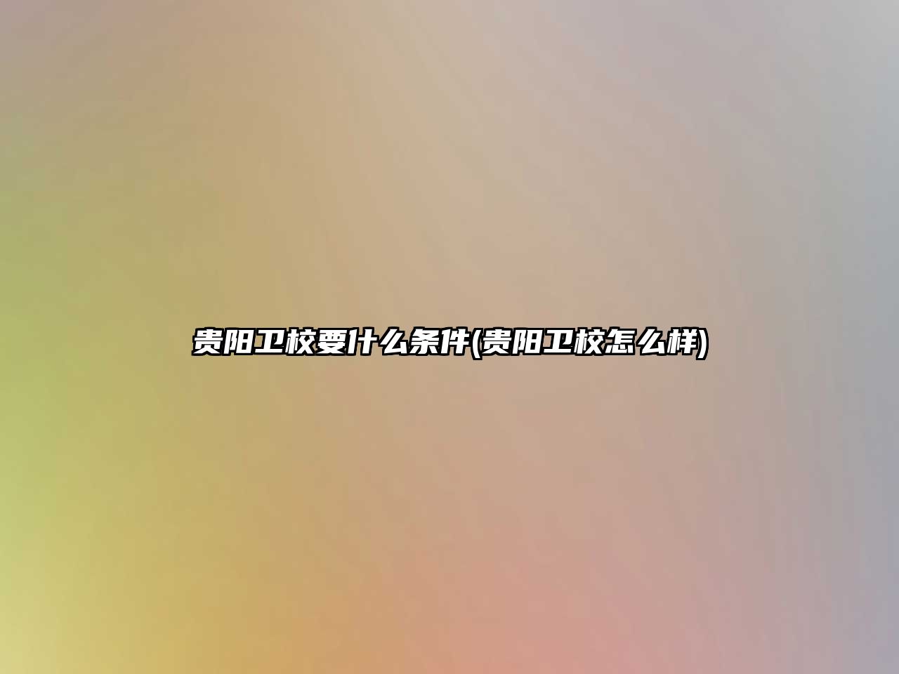 貴陽衛(wèi)校要什么條件(貴陽衛(wèi)校怎么樣)