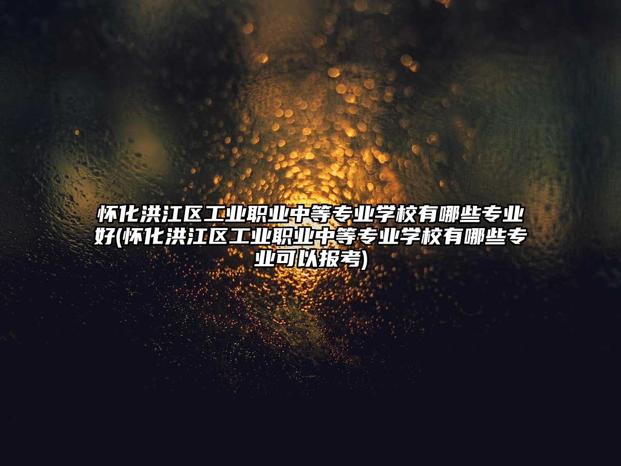 懷化洪江區(qū)工業(yè)職業(yè)中等專業(yè)學(xué)校有哪些專業(yè)好(懷化洪江區(qū)工業(yè)職業(yè)中等專業(yè)學(xué)校有哪些專業(yè)可以報考)