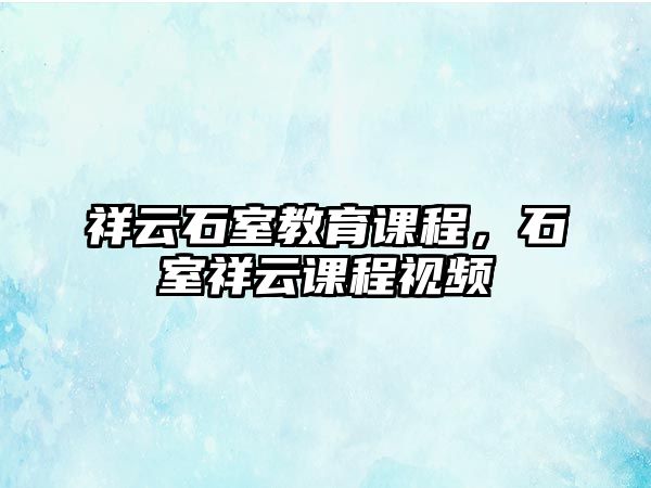 祥云石室教育課程，石室祥云課程視頻