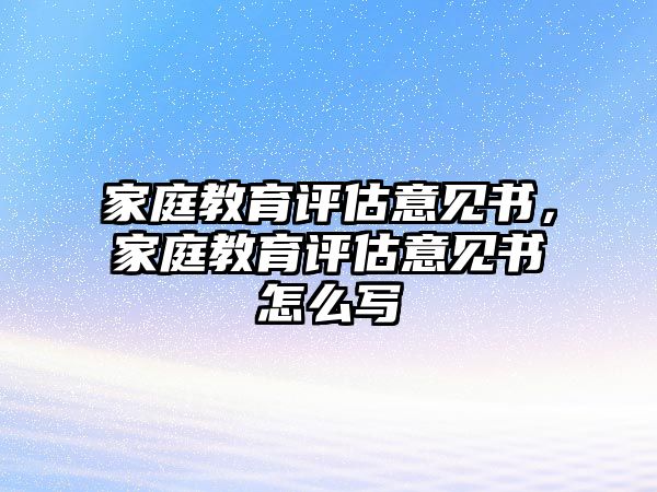 家庭教育評(píng)估意見書，家庭教育評(píng)估意見書怎么寫