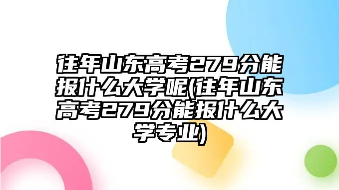 往年山東高考279分能報什么大學(xué)呢(往年山東高考279分能報什么大學(xué)專業(yè))