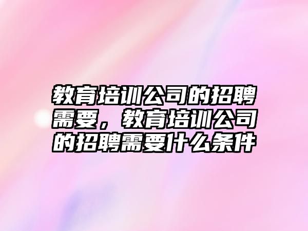 教育培訓(xùn)公司的招聘需要，教育培訓(xùn)公司的招聘需要什么條件